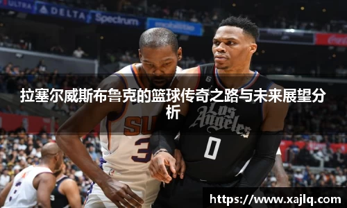 拉塞尔威斯布鲁克的篮球传奇之路与未来展望分析