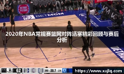 悟空体育2020年NBA常规赛篮网对阵活塞精彩回顾与赛后分析